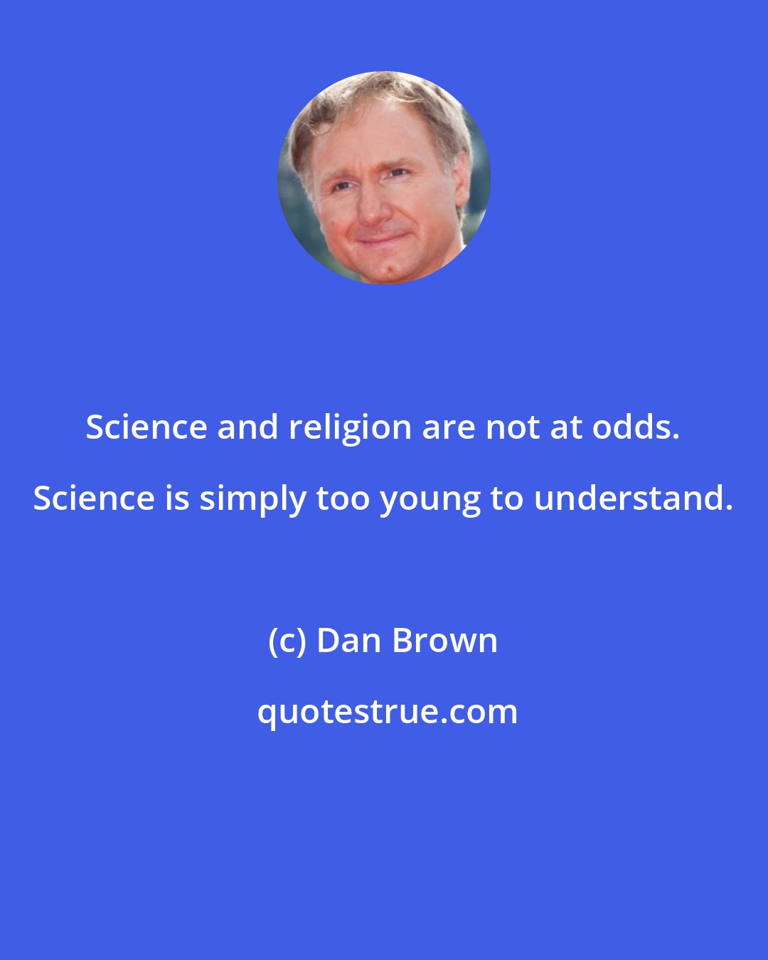 Dan Brown: Science and religion are not at odds. Science is simply too young to understand.