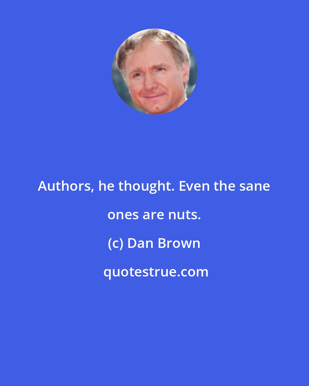 Dan Brown: Authors, he thought. Even the sane ones are nuts.