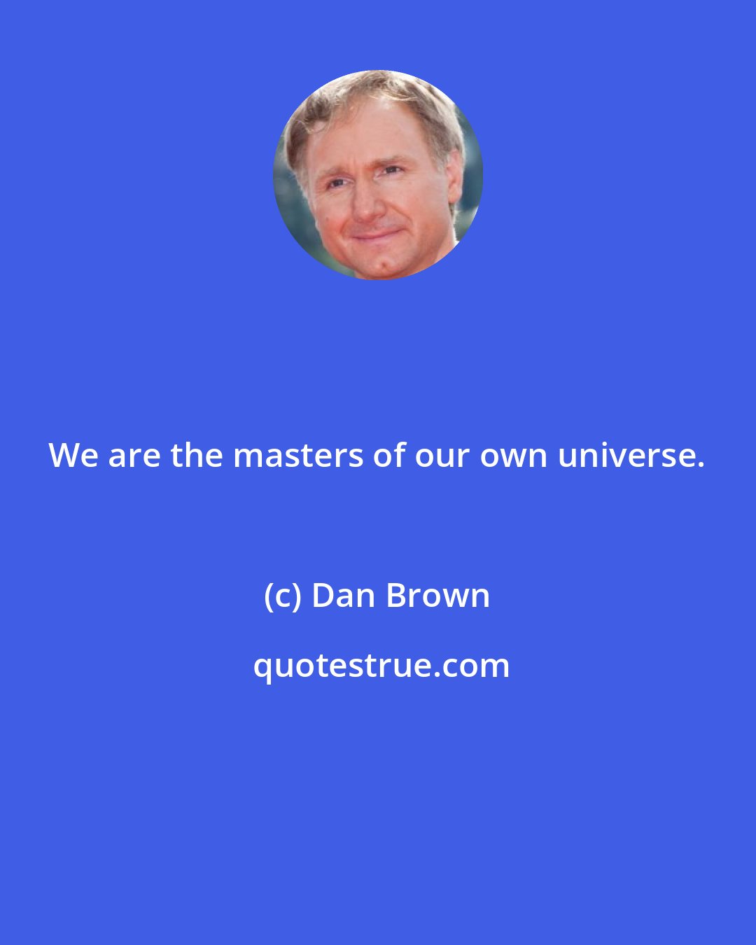 Dan Brown: We are the masters of our own universe.