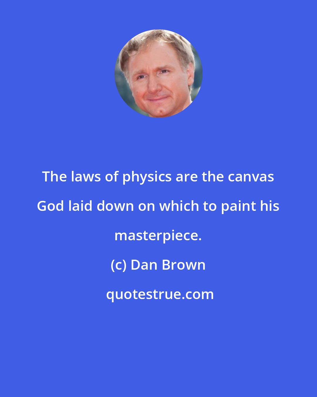 Dan Brown: The laws of physics are the canvas God laid down on which to paint his masterpiece.