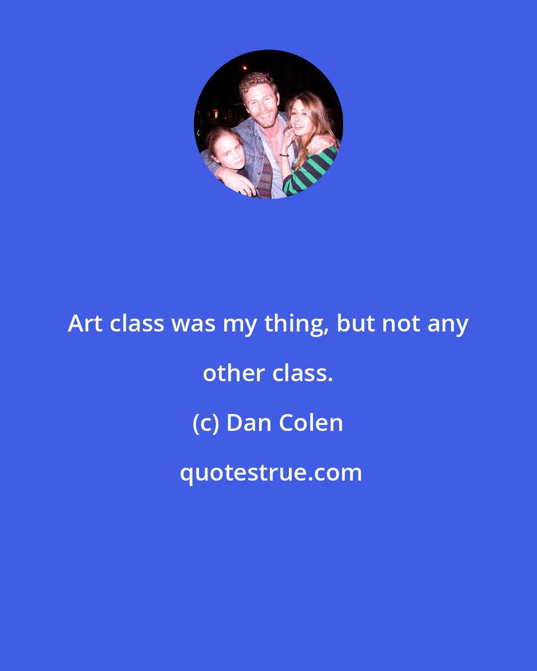 Dan Colen: Art class was my thing, but not any other class.