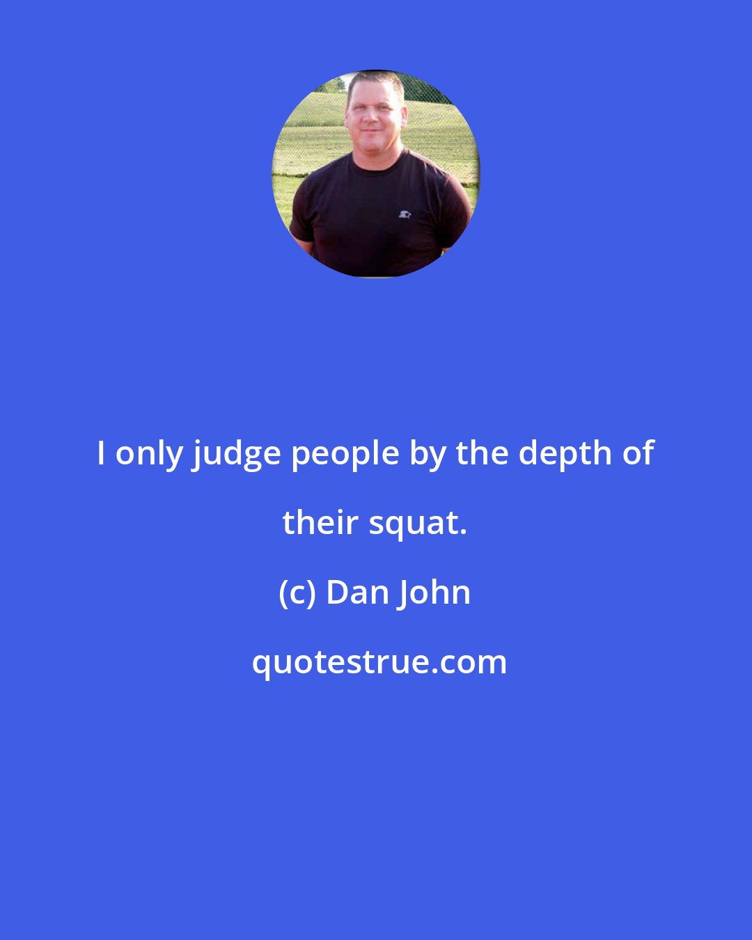 Dan John: I only judge people by the depth of their squat.