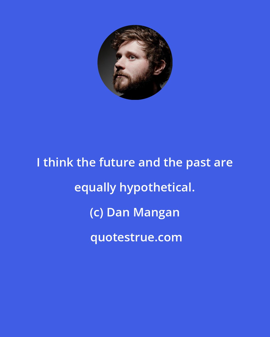 Dan Mangan: I think the future and the past are equally hypothetical.