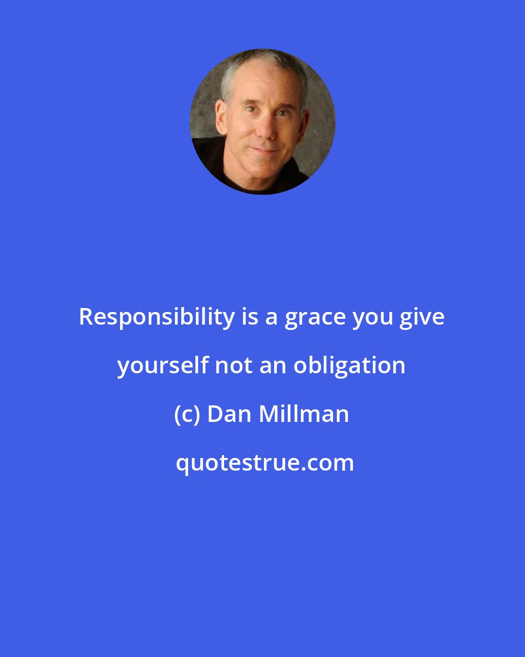 Dan Millman: Responsibility is a grace you give yourself not an obligation