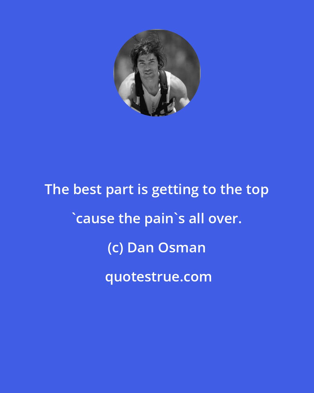 Dan Osman: The best part is getting to the top 'cause the pain's all over.