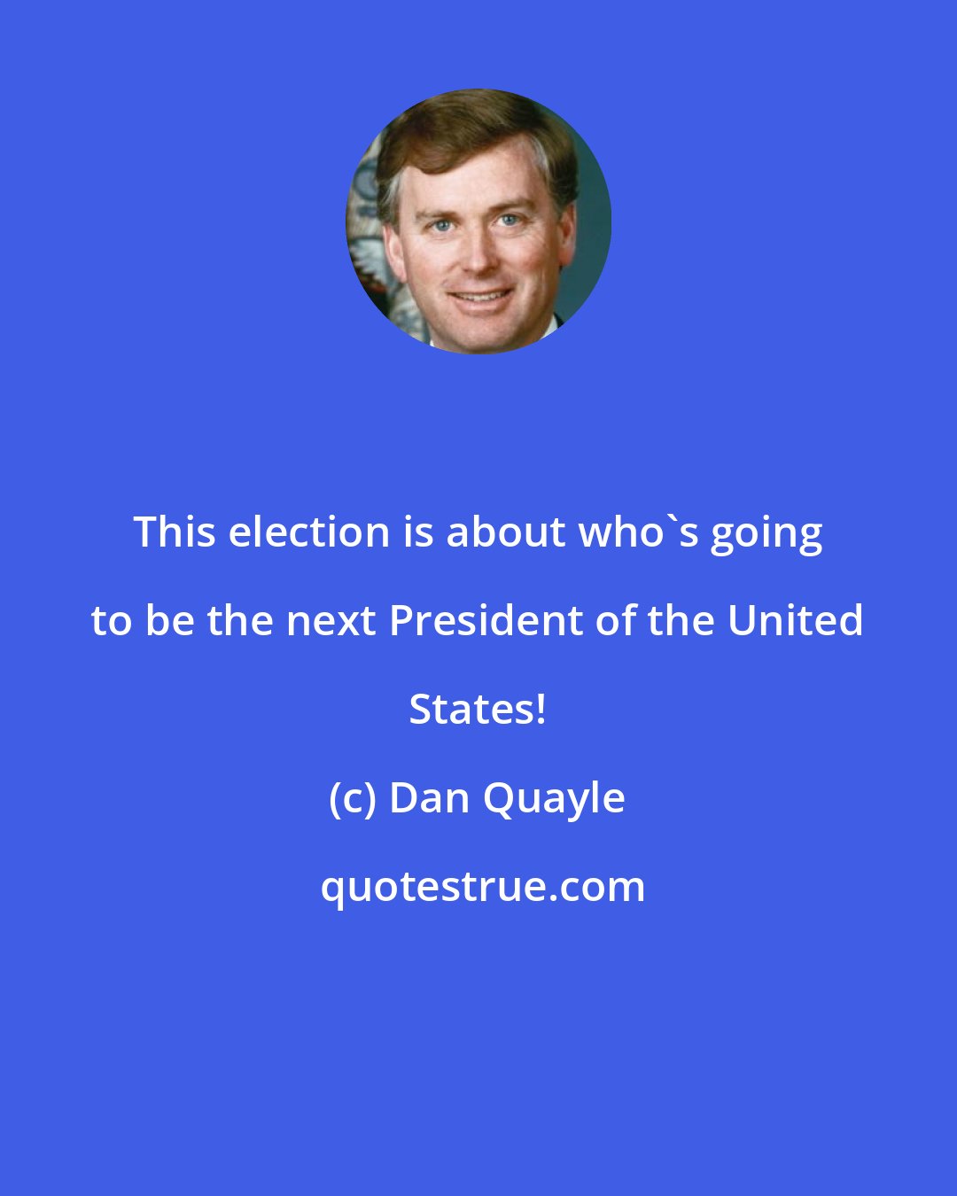 Dan Quayle: This election is about who's going to be the next President of the United States!