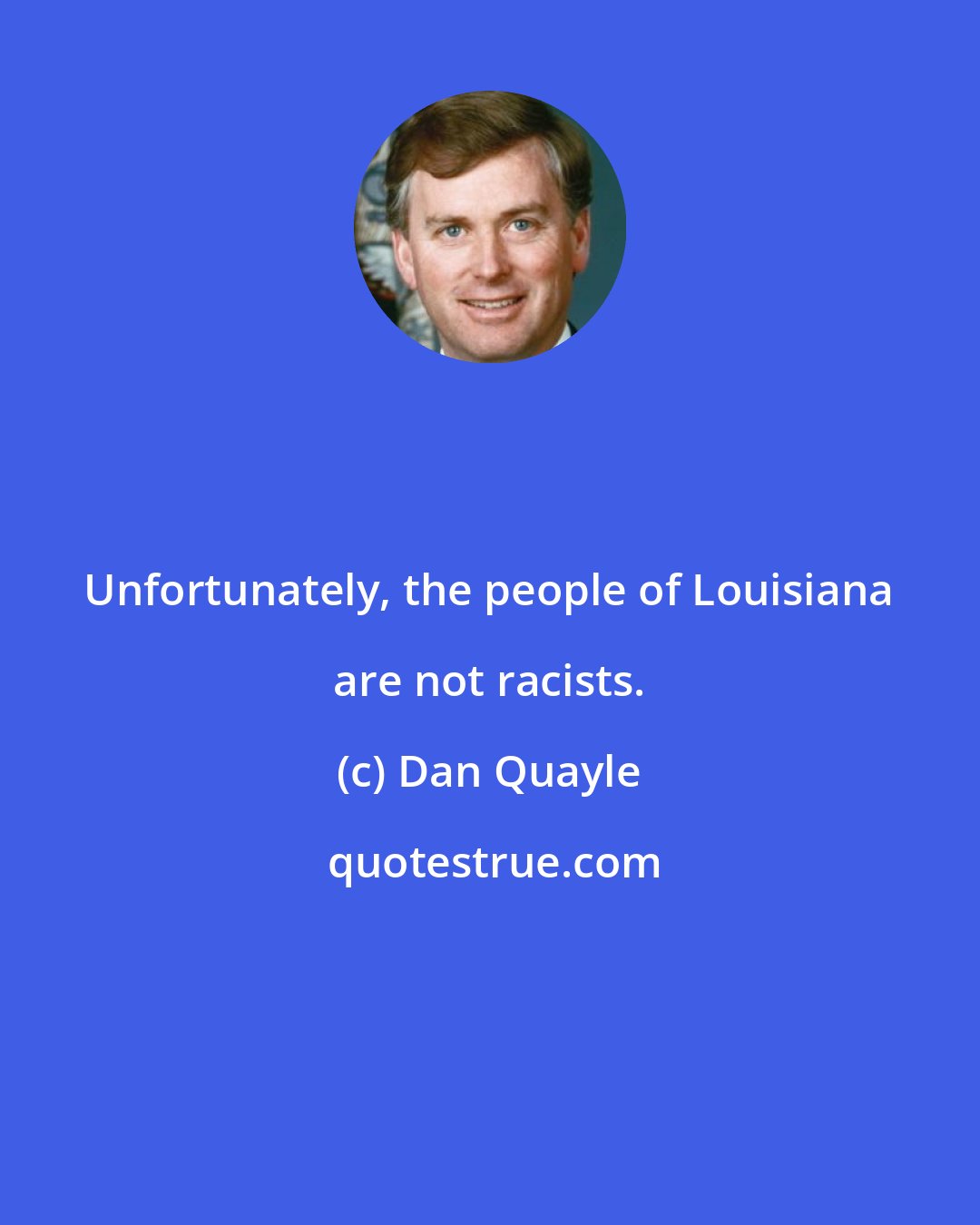 Dan Quayle: Unfortunately, the people of Louisiana are not racists.