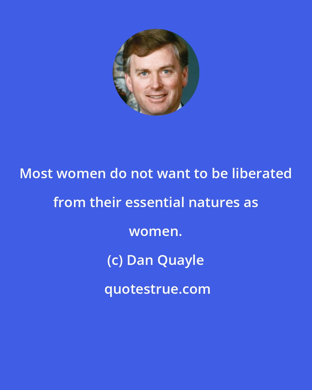 Dan Quayle: Most women do not want to be liberated from their essential natures as women.