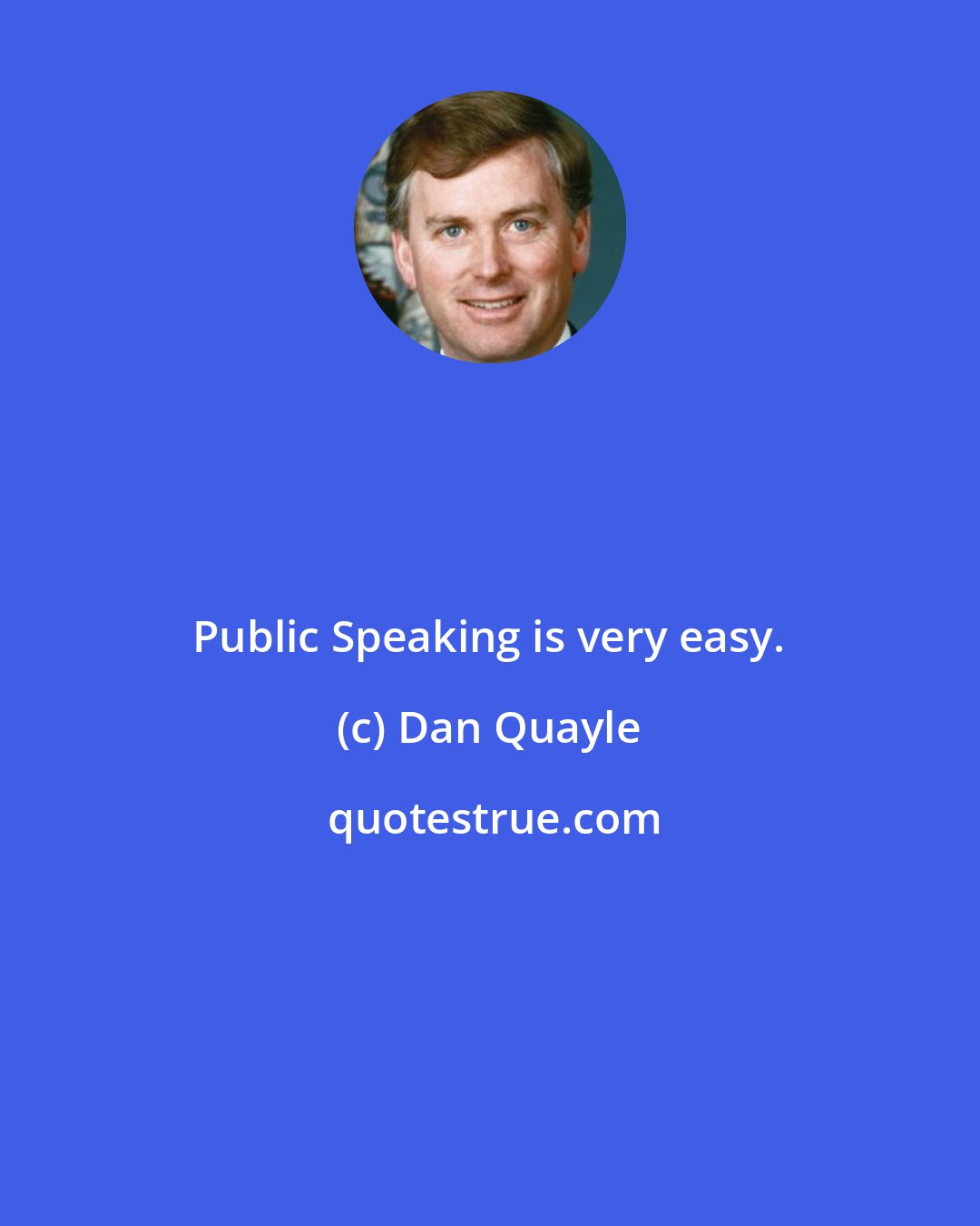 Dan Quayle: Public Speaking is very easy.