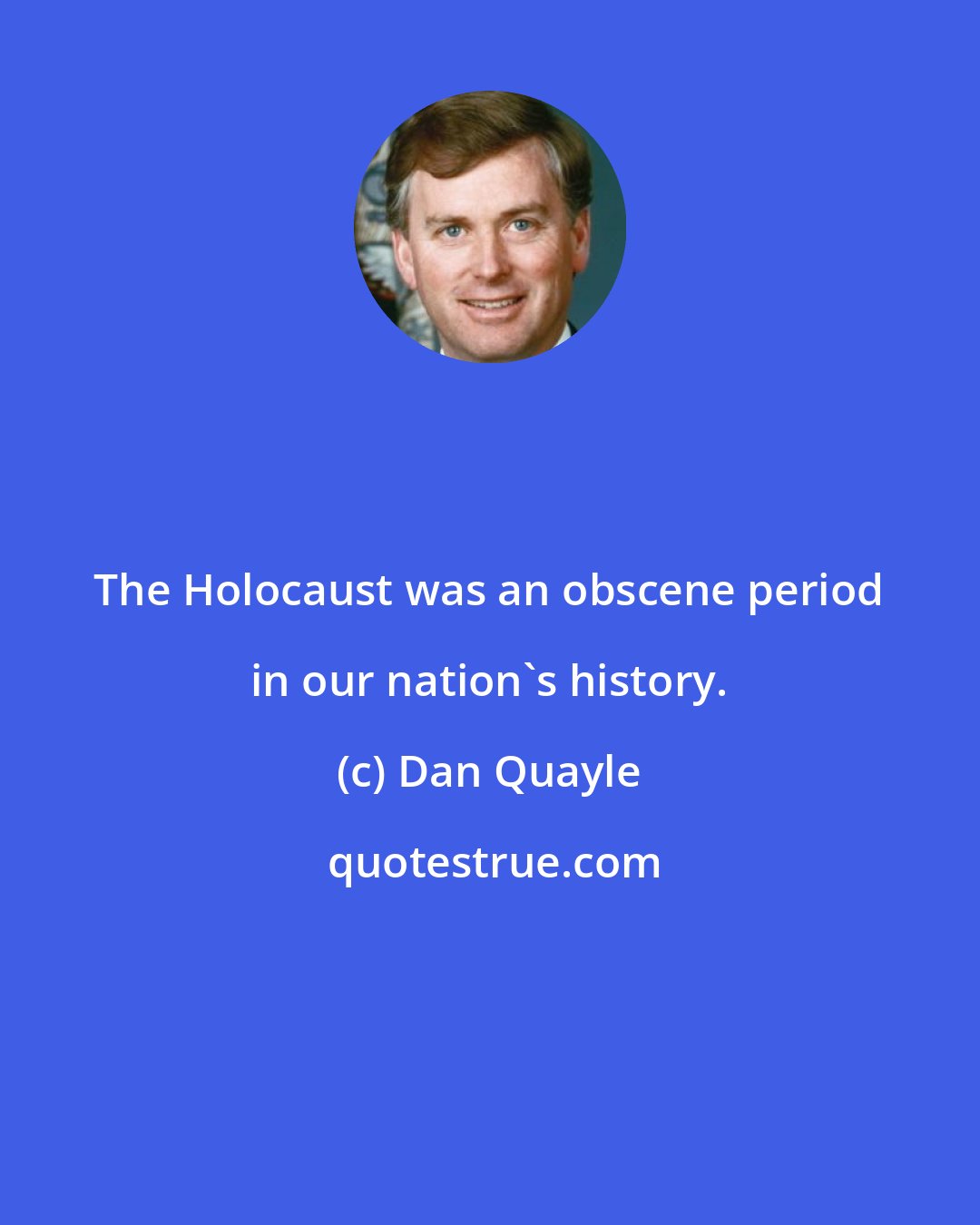 Dan Quayle: The Holocaust was an obscene period in our nation's history.