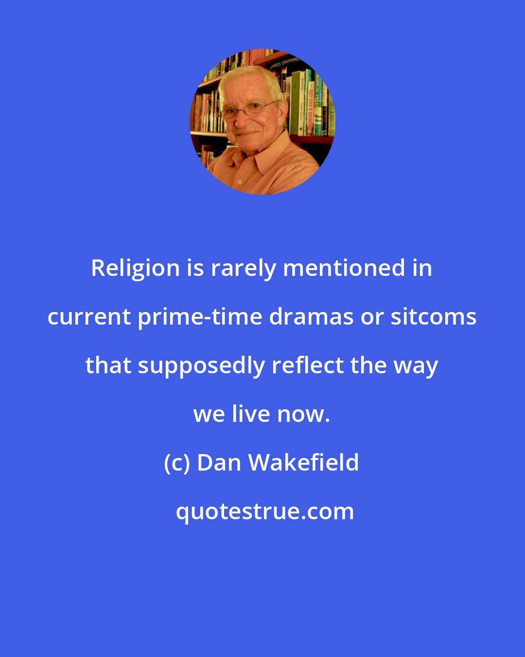 Dan Wakefield: Religion is rarely mentioned in current prime-time dramas or sitcoms that supposedly reflect the way we live now.