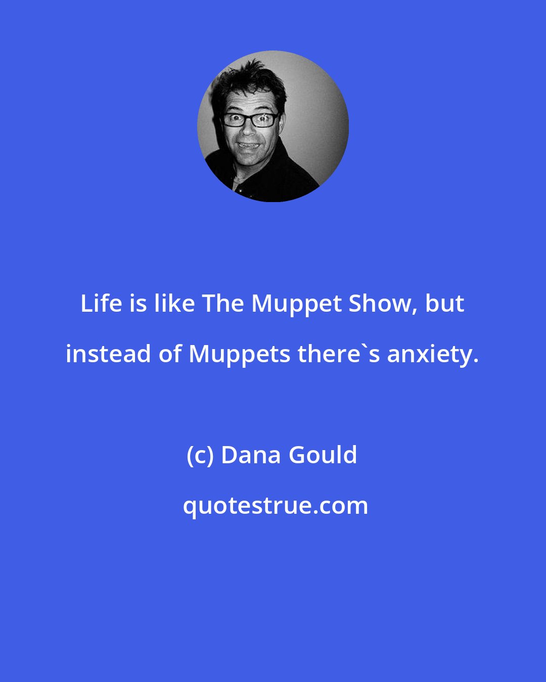 Dana Gould: Life is like The Muppet Show, but instead of Muppets there's anxiety.