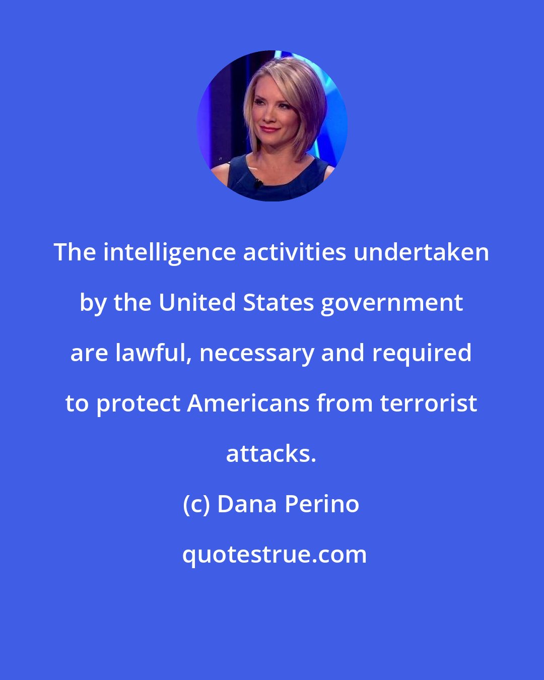 Dana Perino: The intelligence activities undertaken by the United States government are lawful, necessary and required to protect Americans from terrorist attacks.