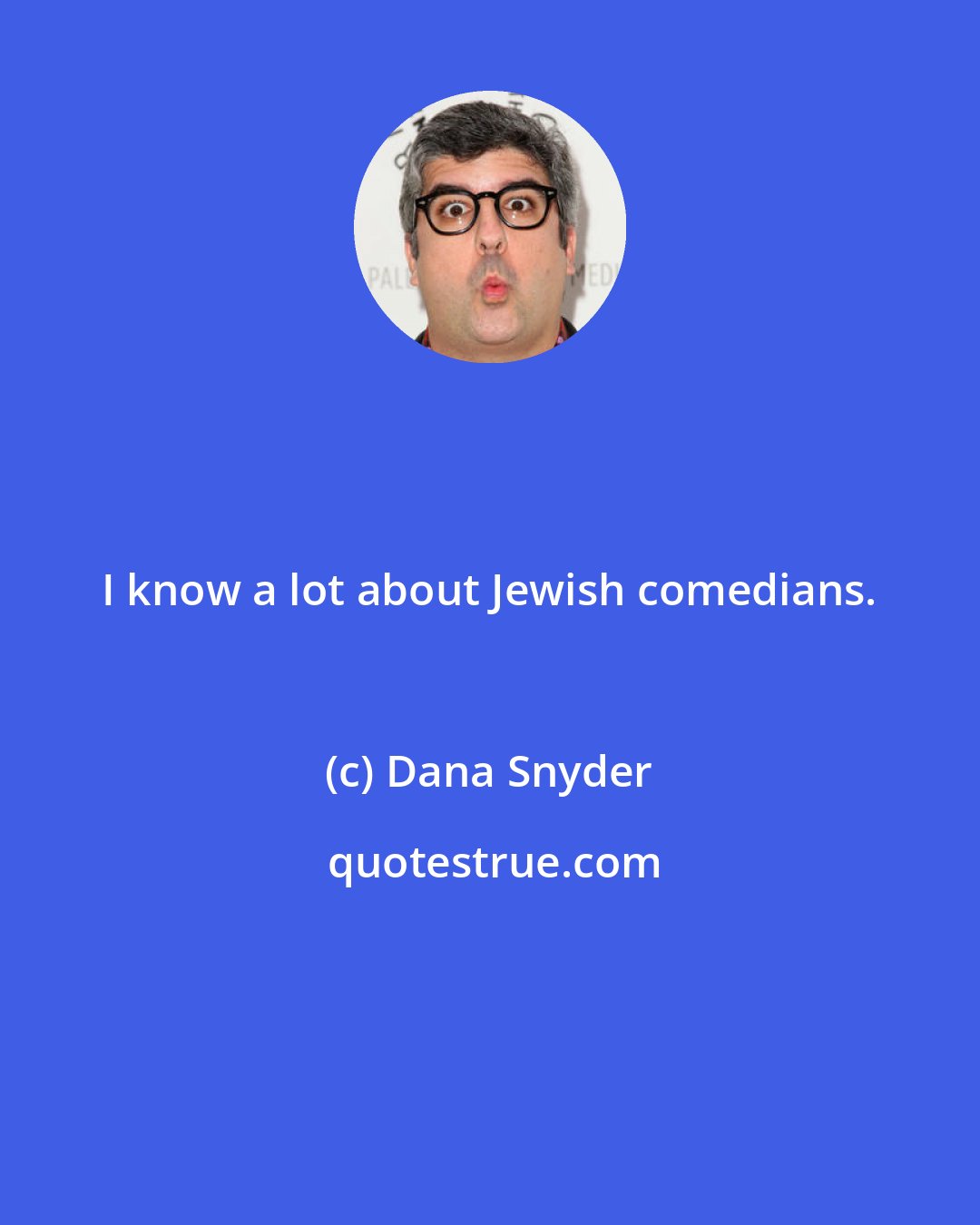 Dana Snyder: I know a lot about Jewish comedians.