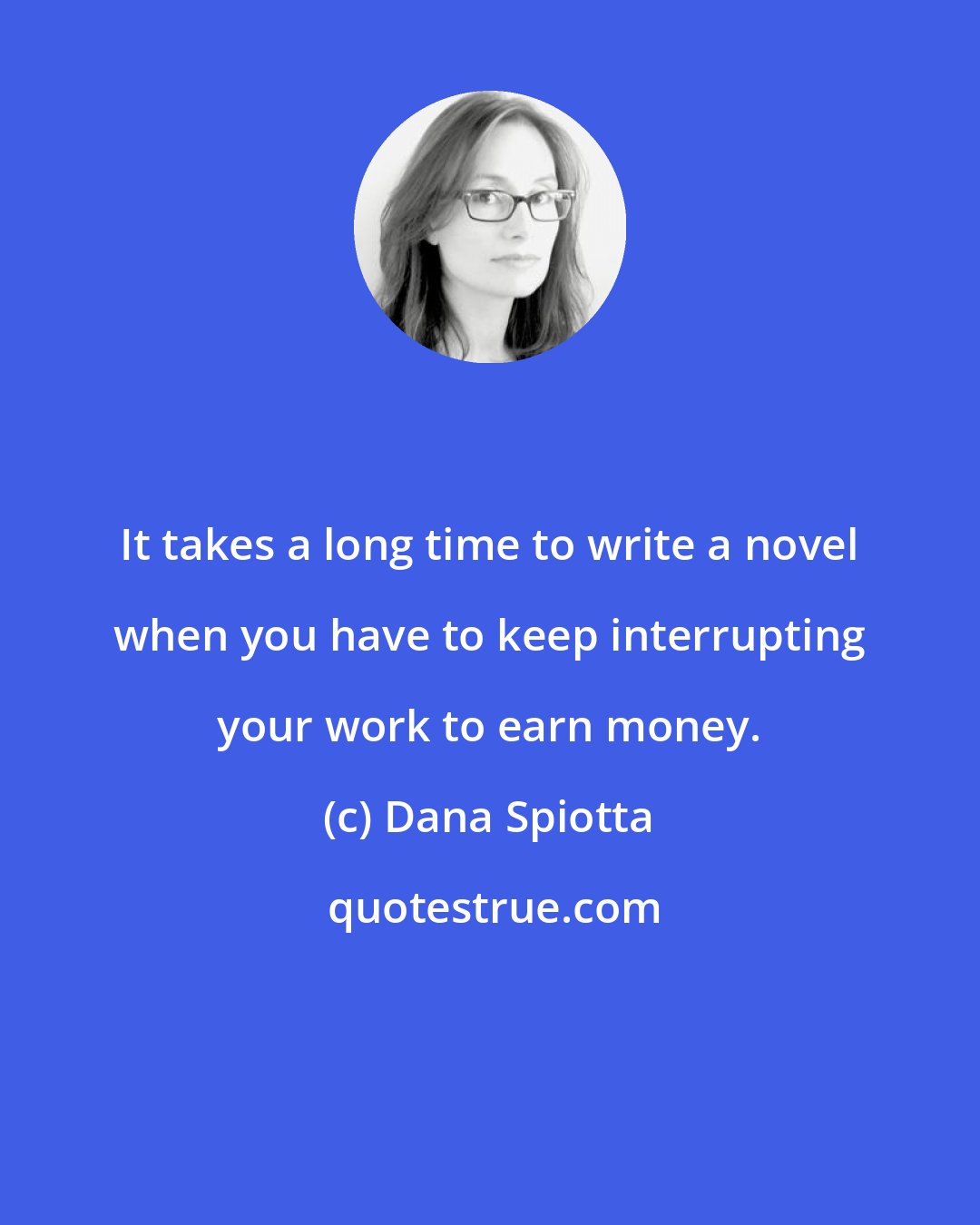 Dana Spiotta: It takes a long time to write a novel when you have to keep interrupting your work to earn money.