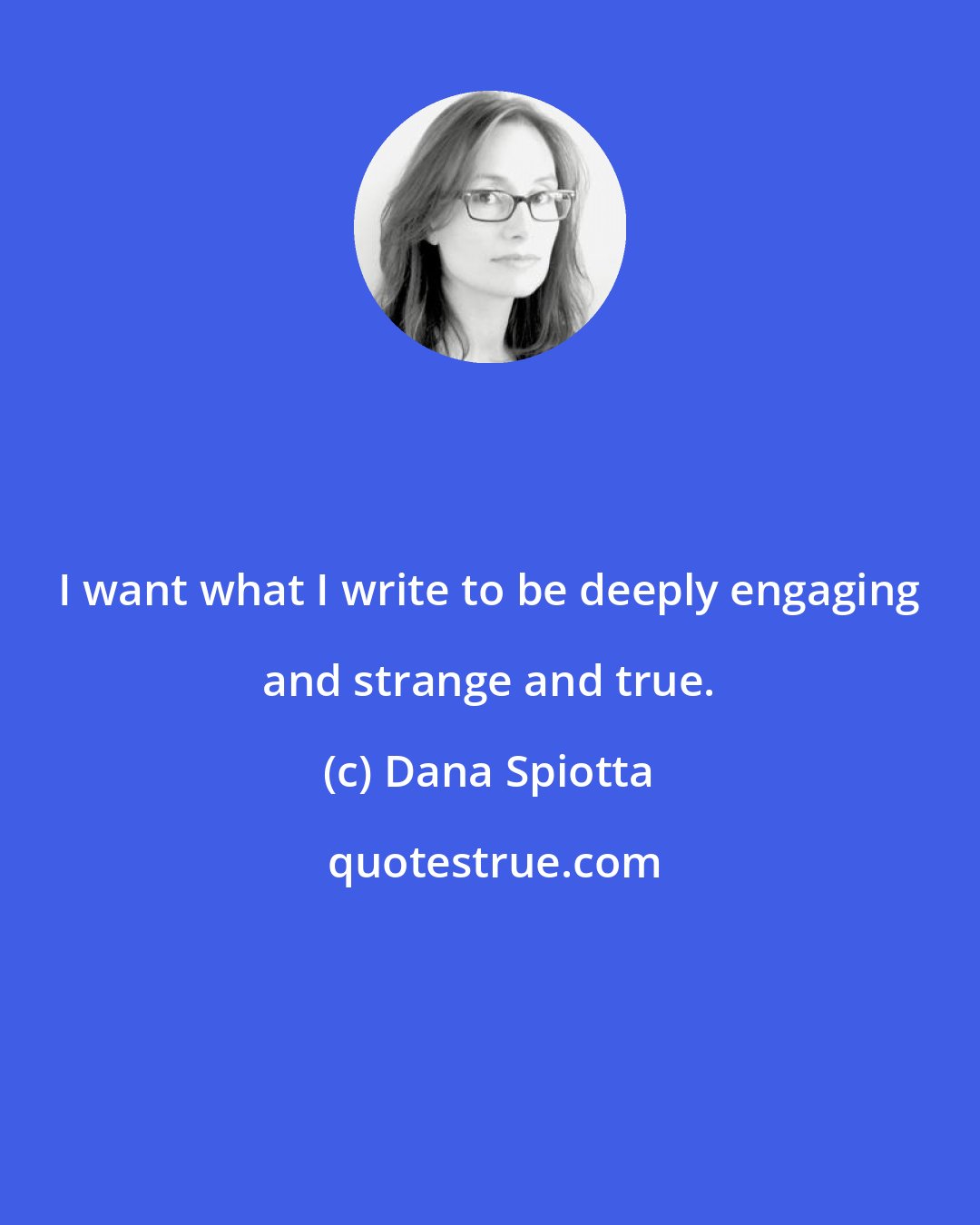 Dana Spiotta: I want what I write to be deeply engaging and strange and true.