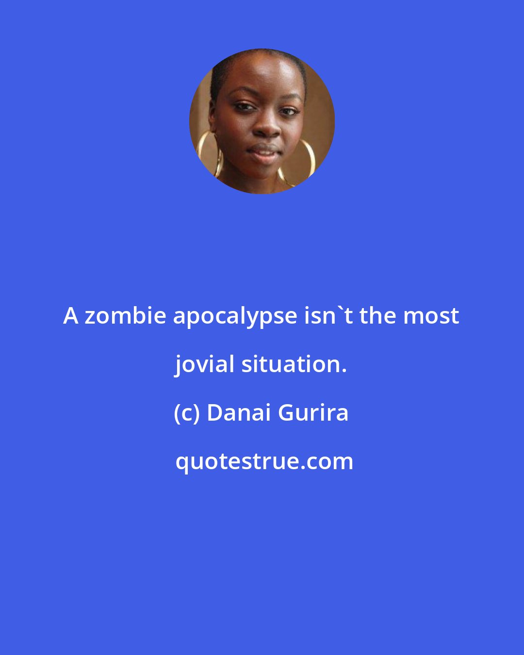 Danai Gurira: A zombie apocalypse isn't the most jovial situation.