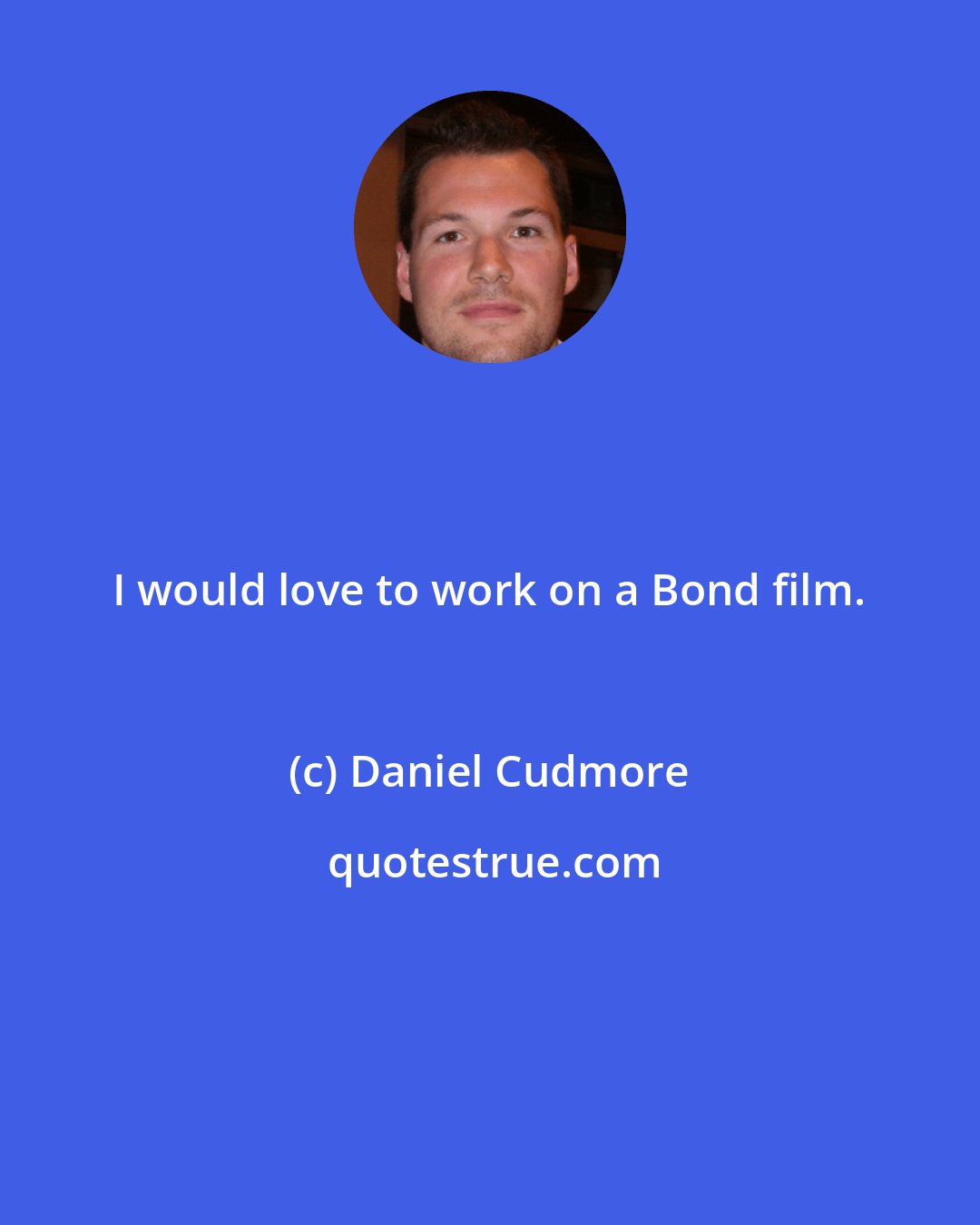 Daniel Cudmore: I would love to work on a Bond film.