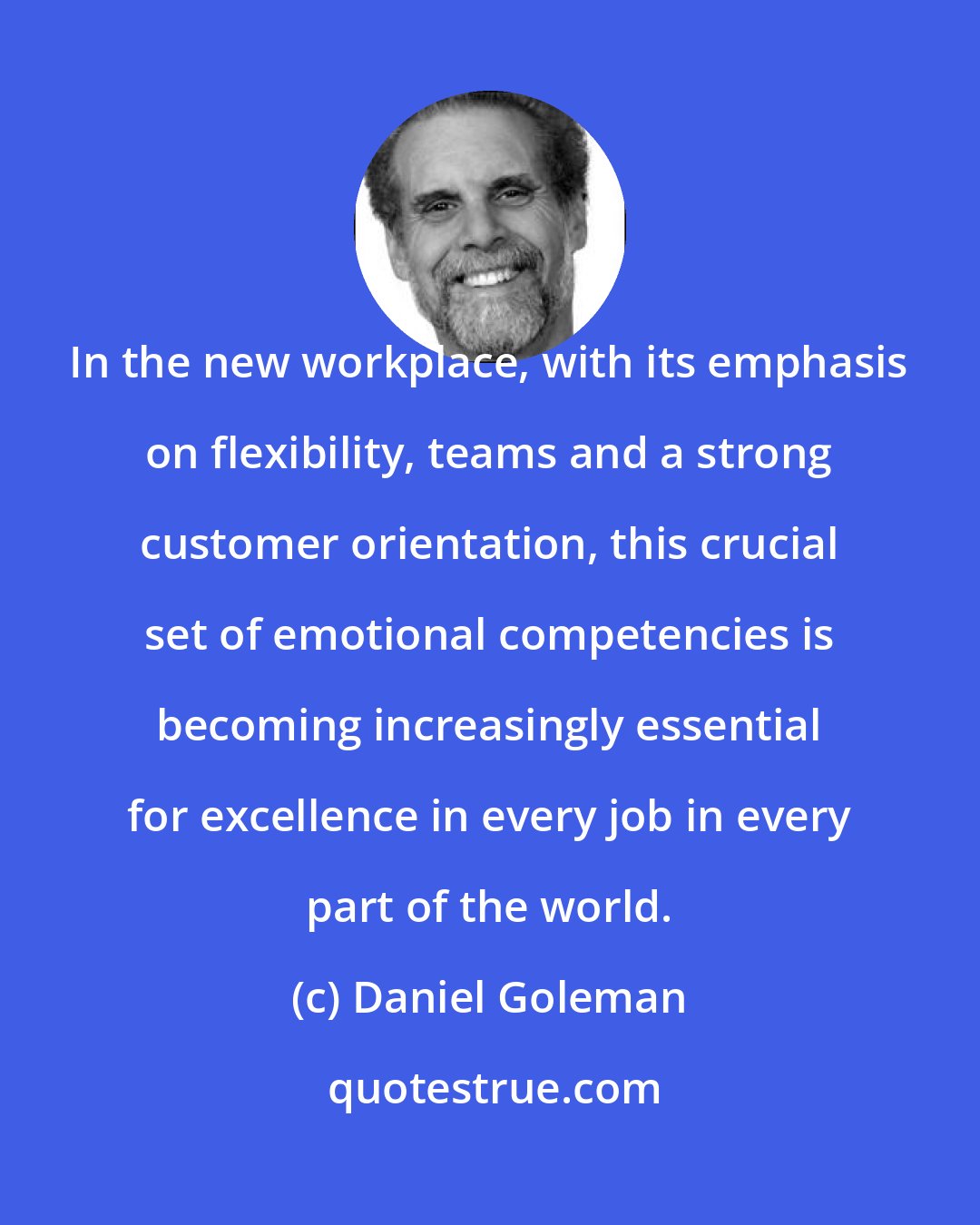 Daniel Goleman: In the new workplace, with its emphasis on flexibility, teams and a strong customer orientation, this crucial set of emotional competencies is becoming increasingly essential for excellence in every job in every part of the world.