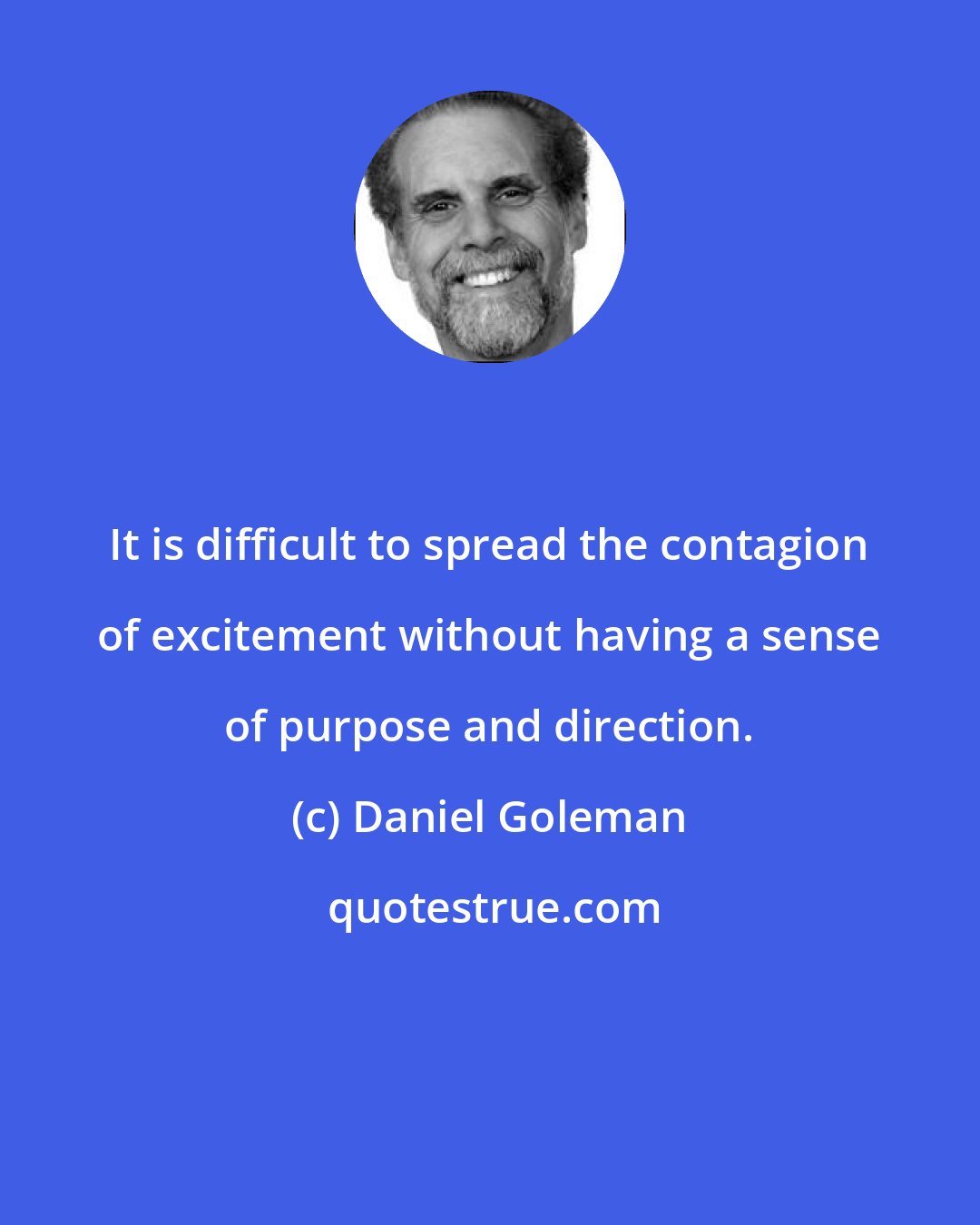 Daniel Goleman: It is difficult to spread the contagion of excitement without having a sense of purpose and direction.