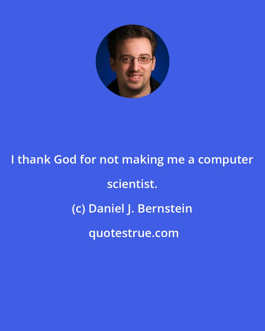 Daniel J. Bernstein: I thank God for not making me a computer scientist.