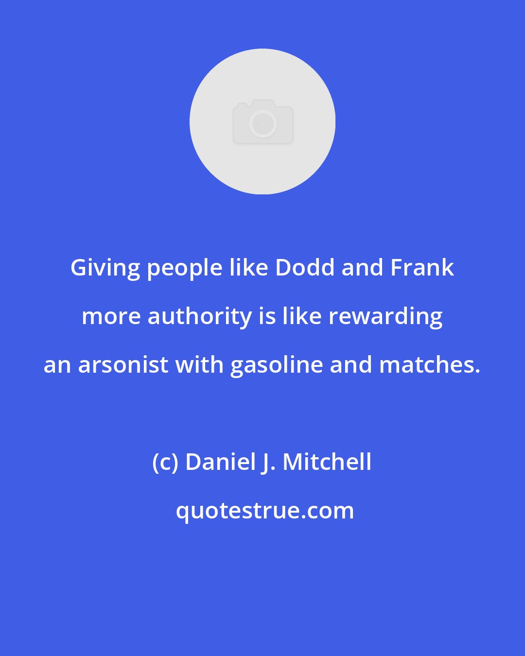 Daniel J. Mitchell: Giving people like Dodd and Frank more authority is like rewarding an arsonist with gasoline and matches.
