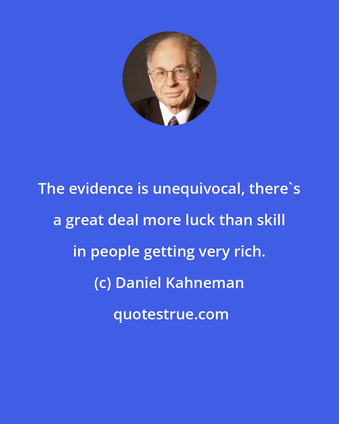 Daniel Kahneman: The evidence is unequivocal, there's a great deal more luck than skill in people getting very rich.