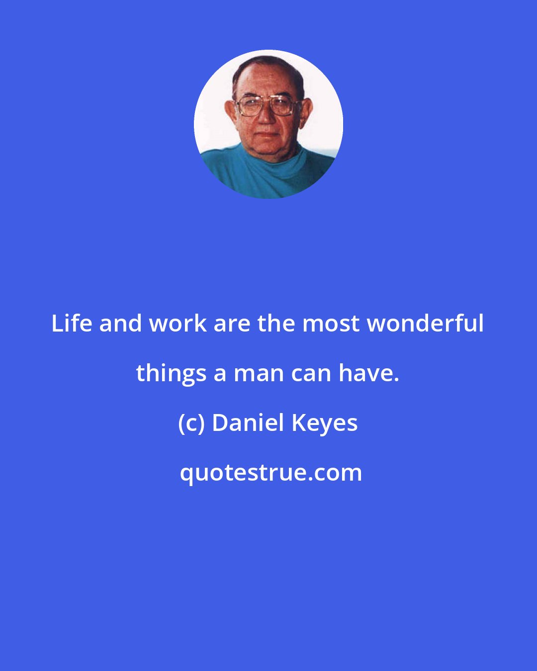 Daniel Keyes: Life and work are the most wonderful things a man can have.