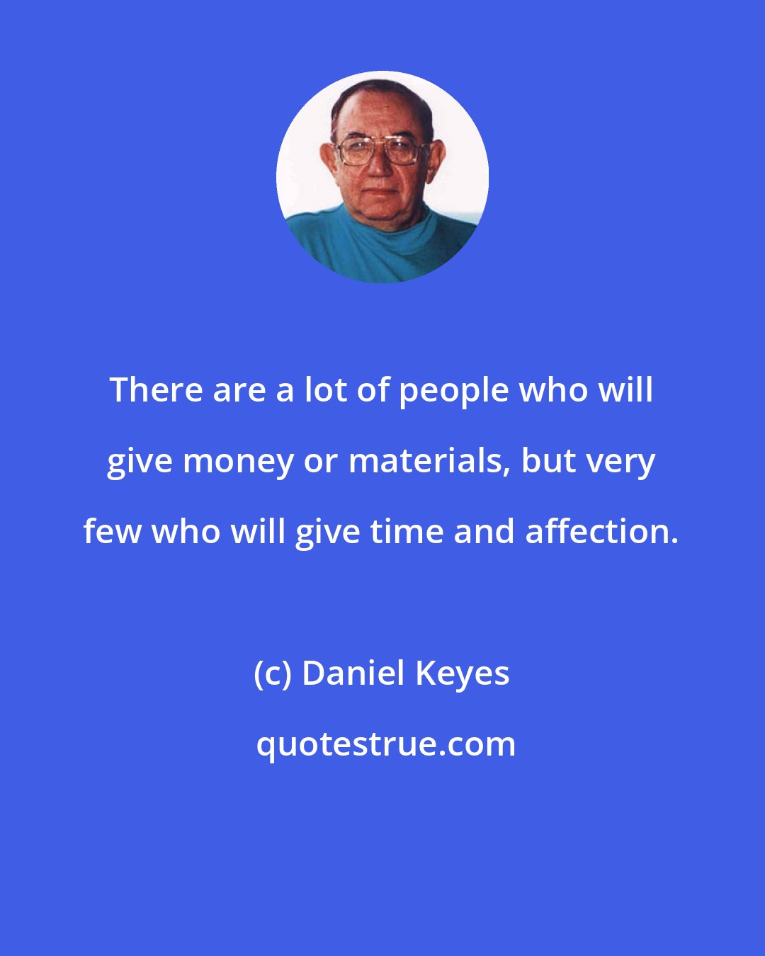 Daniel Keyes: There are a lot of people who will give money or materials, but very few who will give time and affection.