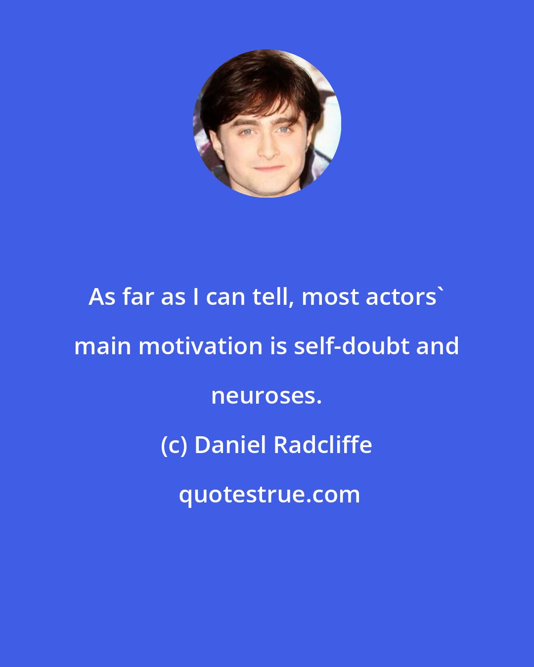 Daniel Radcliffe: As far as I can tell, most actors' main motivation is self-doubt and neuroses.
