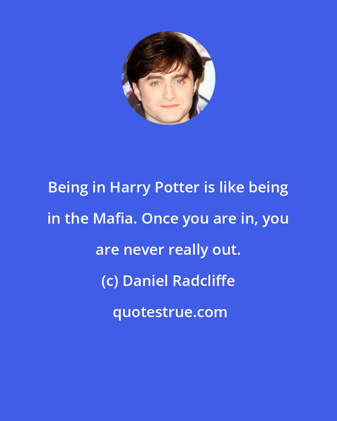 Daniel Radcliffe: Being in Harry Potter is like being in the Mafia. Once you are in, you are never really out.
