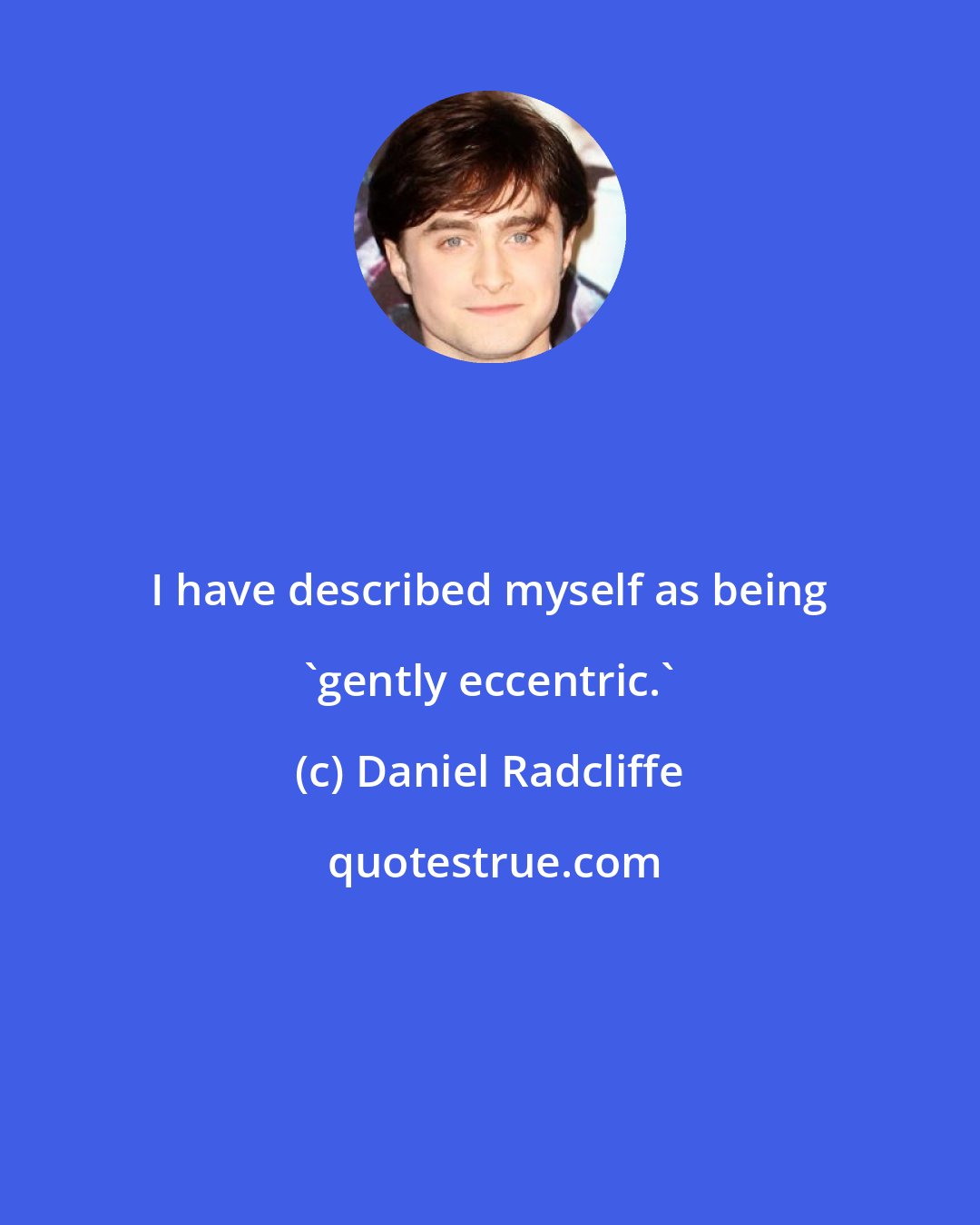 Daniel Radcliffe: I have described myself as being 'gently eccentric.'