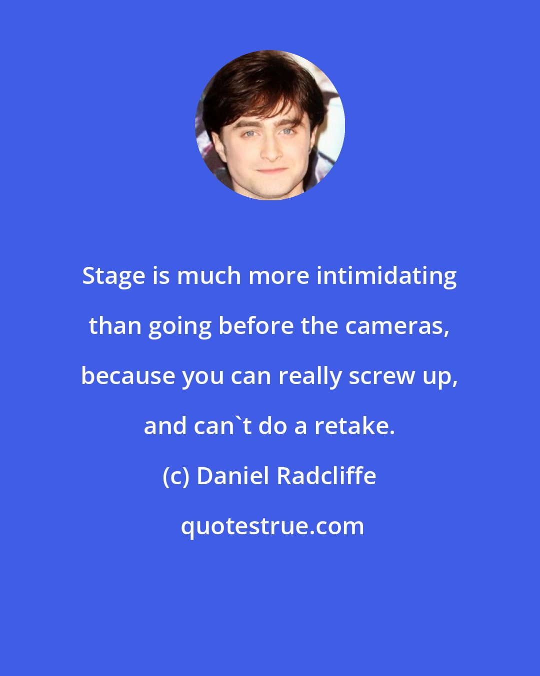 Daniel Radcliffe: Stage is much more intimidating than going before the cameras, because you can really screw up, and can't do a retake.