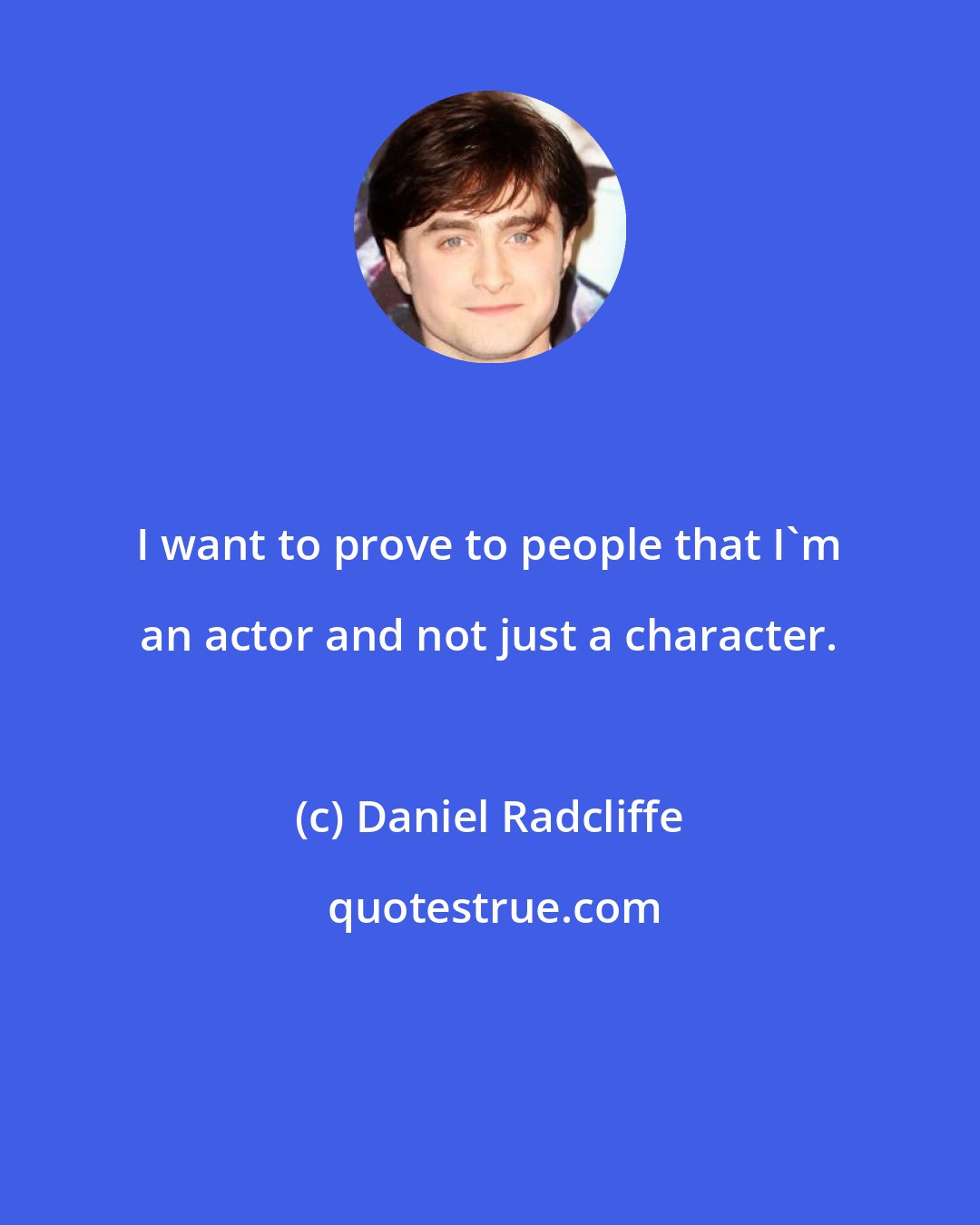 Daniel Radcliffe: I want to prove to people that I'm an actor and not just a character.