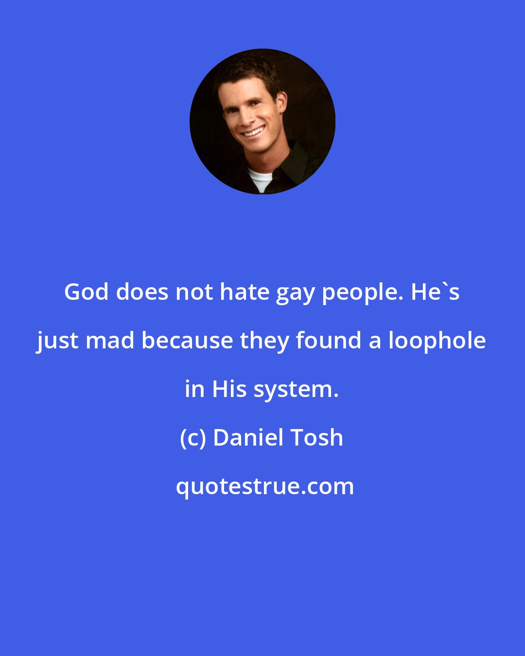 Daniel Tosh: God does not hate gay people. He's just mad because they found a loophole in His system.