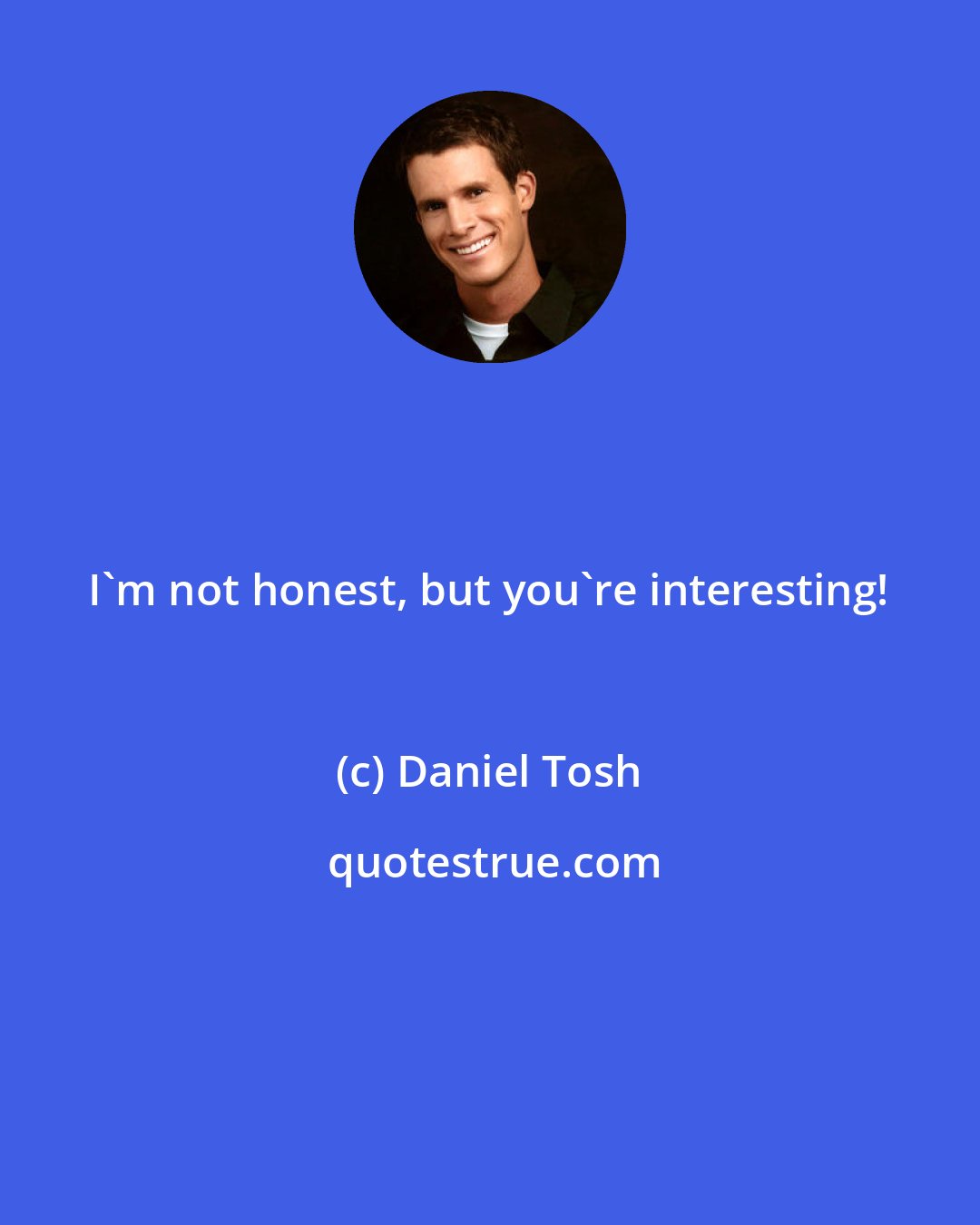 Daniel Tosh: I'm not honest, but you're interesting!