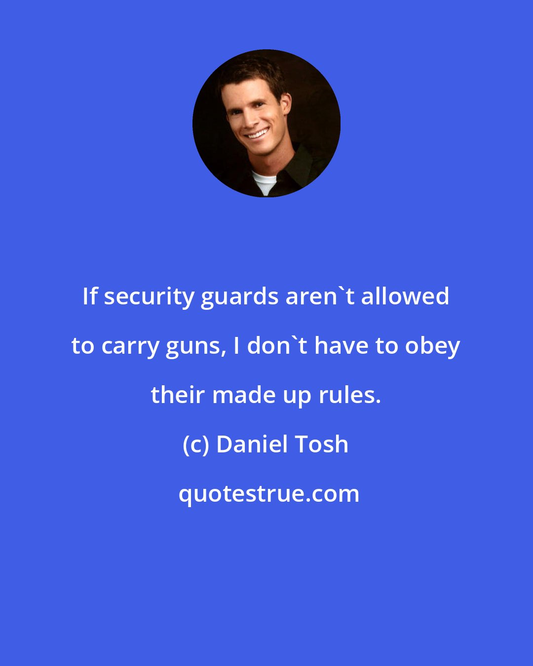 Daniel Tosh: If security guards aren't allowed to carry guns, I don't have to obey their made up rules.