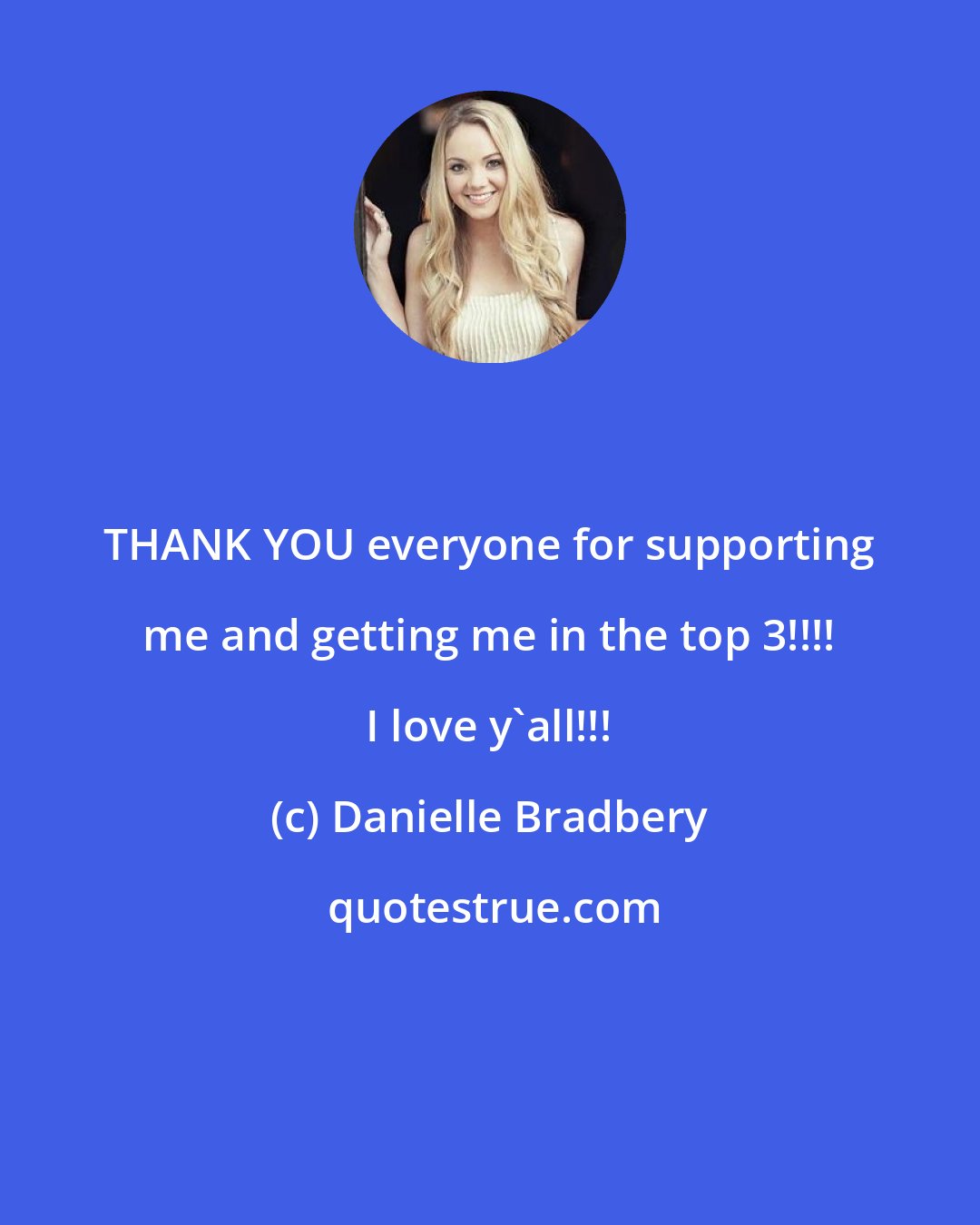 Danielle Bradbery: THANK YOU everyone for supporting me and getting me in the top 3!!!! I love y'all!!!