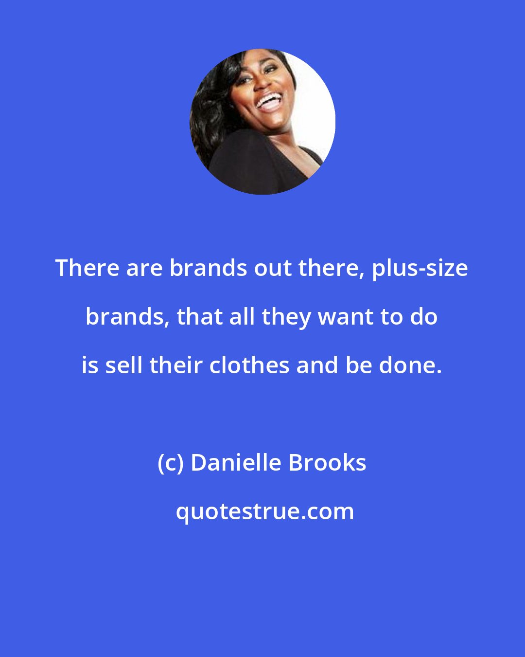 Danielle Brooks: There are brands out there, plus-size brands, that all they want to do is sell their clothes and be done.