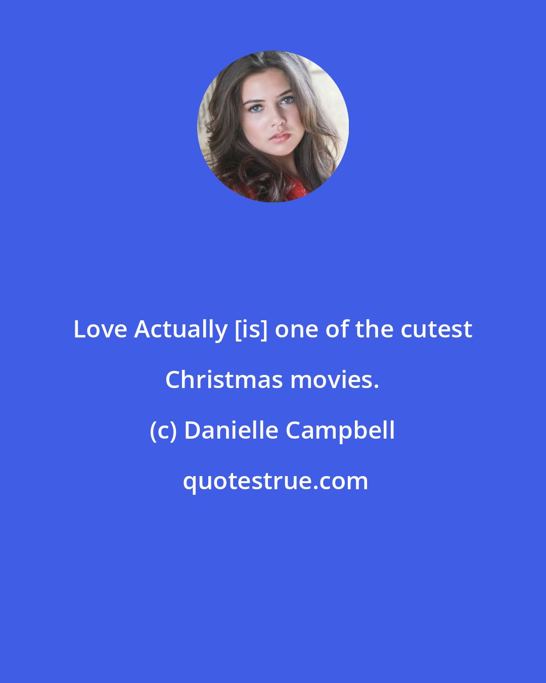 Danielle Campbell: Love Actually [is] one of the cutest Christmas movies.