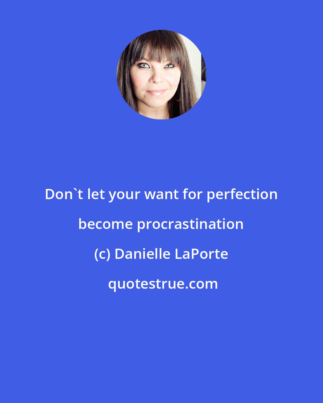 Danielle LaPorte: Don't let your want for perfection become procrastination