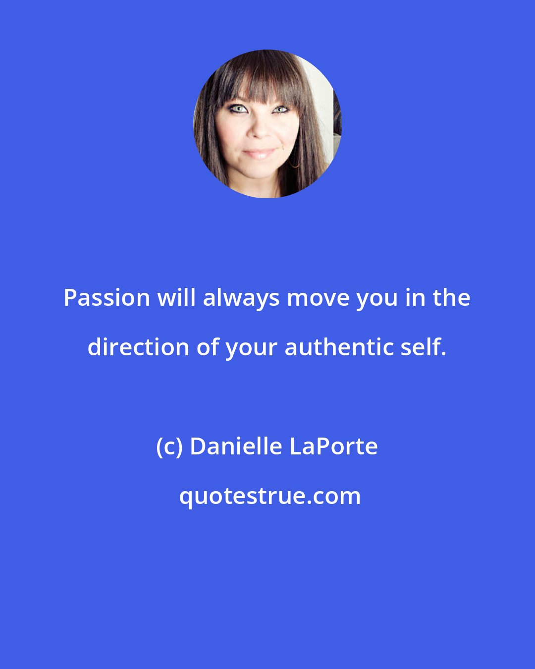 Danielle LaPorte: Passion will always move you in the direction of your authentic self.