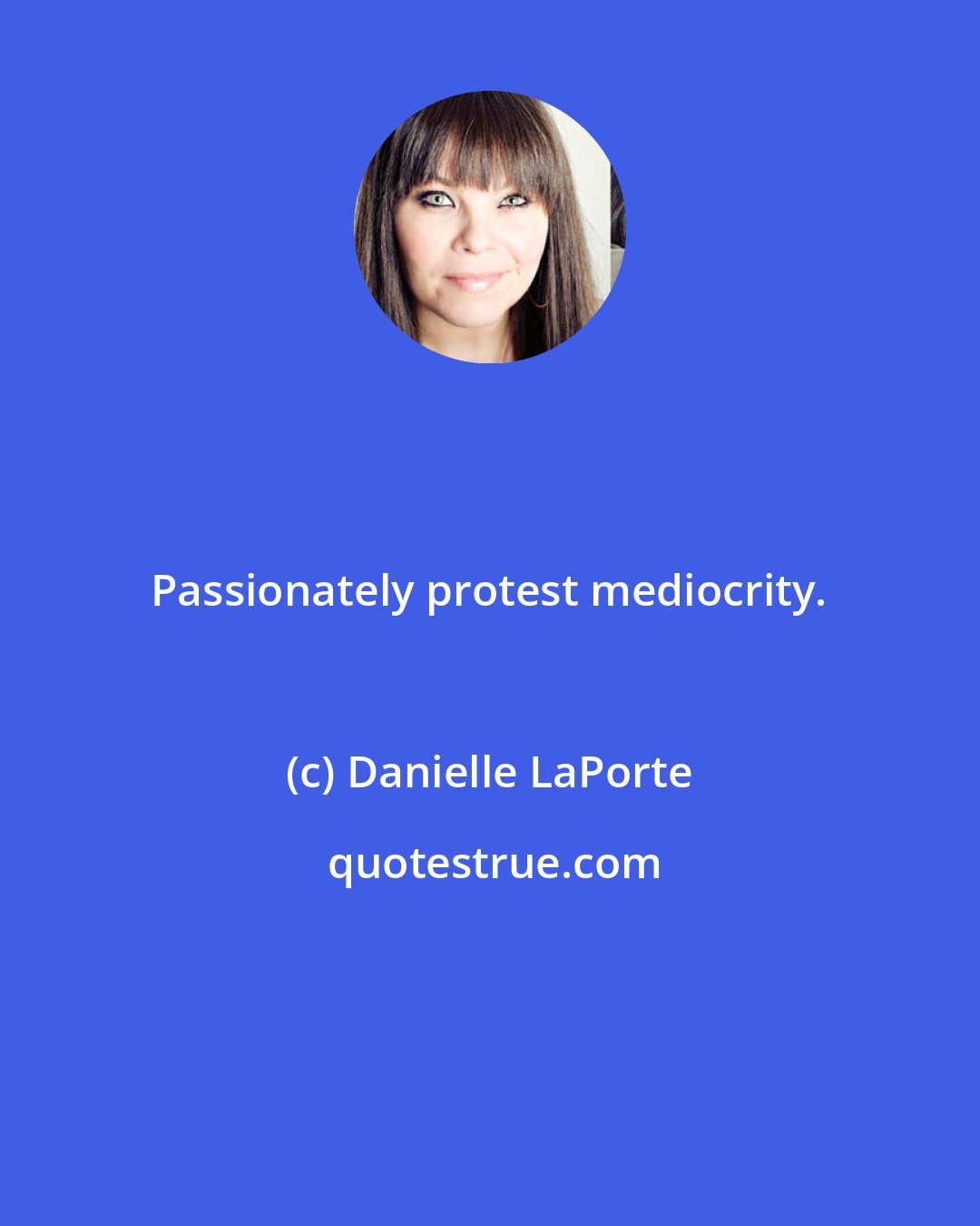 Danielle LaPorte: Passionately protest mediocrity.