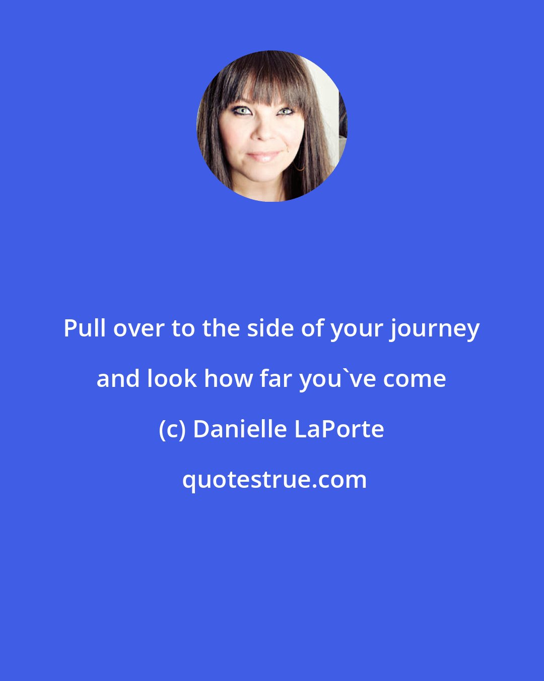 Danielle LaPorte: Pull over to the side of your journey and look how far you've come