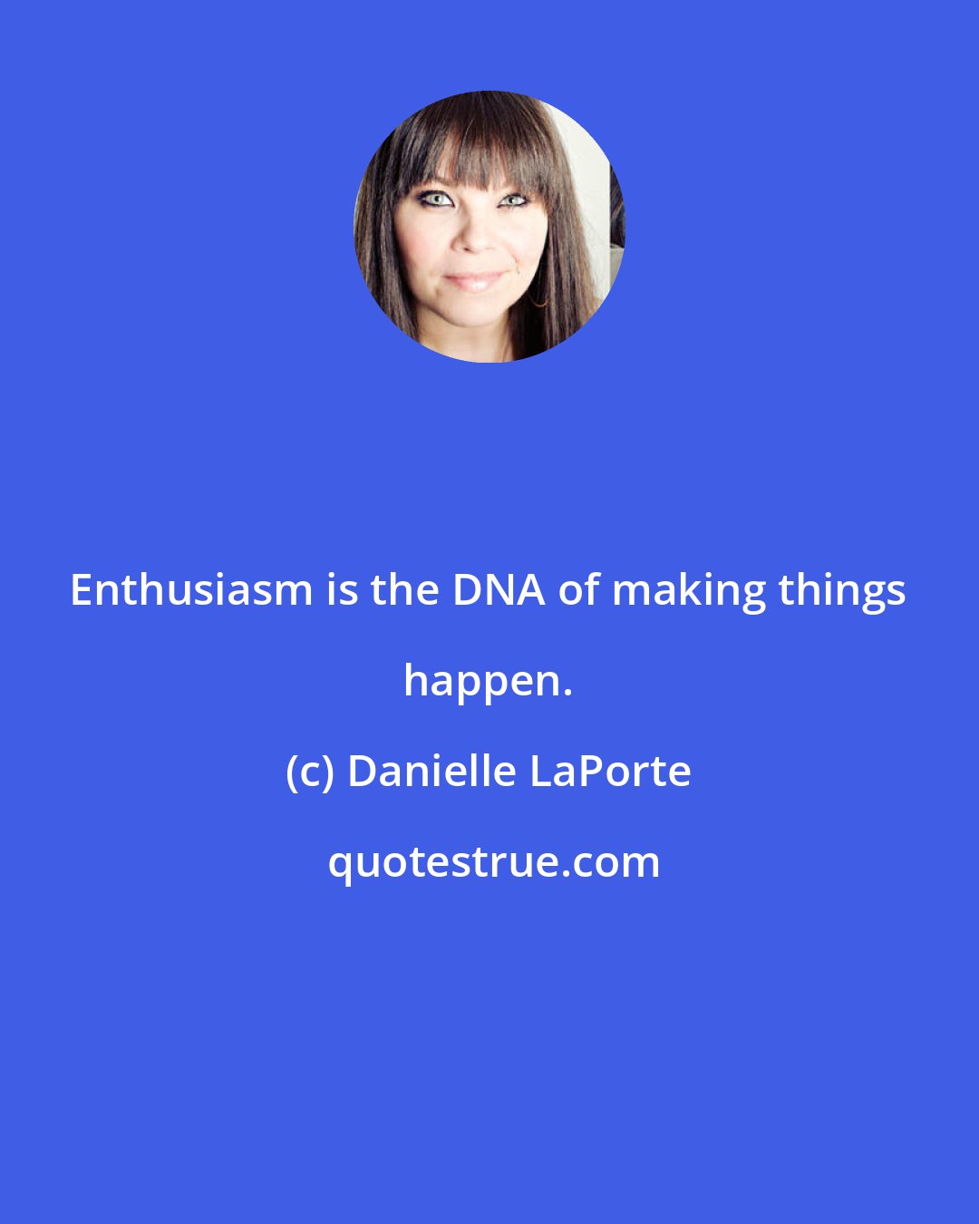 Danielle LaPorte: Enthusiasm is the DNA of making things happen.