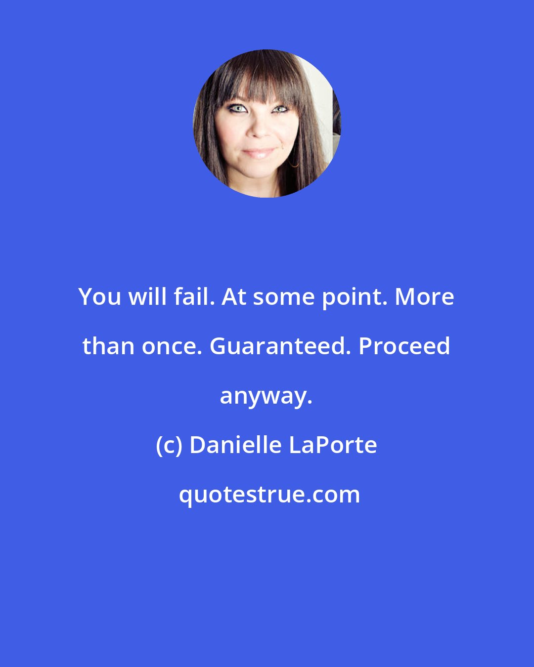 Danielle LaPorte: You will fail. At some point. More than once. Guaranteed. Proceed anyway.