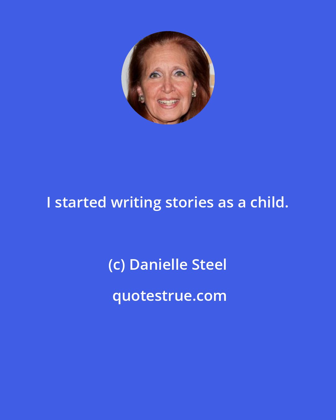 Danielle Steel: I started writing stories as a child.
