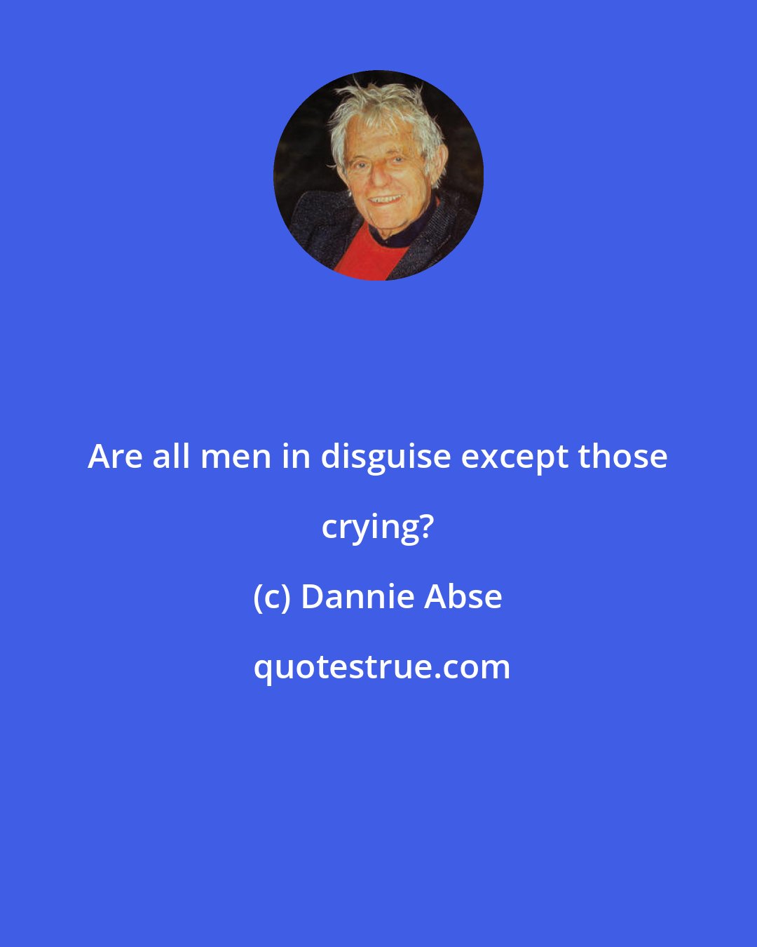 Dannie Abse: Are all men in disguise except those crying?