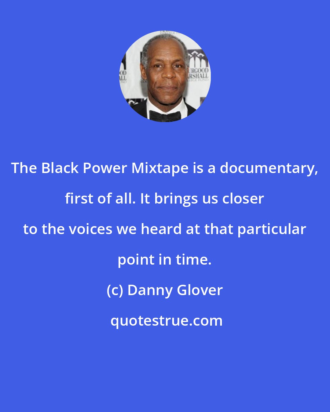 Danny Glover: The Black Power Mixtape is a documentary, first of all. It brings us closer to the voices we heard at that particular point in time.
