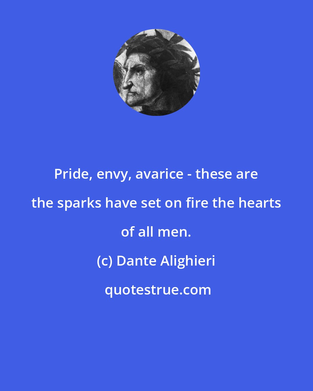 Dante Alighieri: Pride, envy, avarice - these are the sparks have set on fire the hearts of all men.